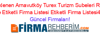 Son+Eklenen+Arnavutköy+Turex+Turizm+Subeleri+Rehberi+Nerede+Etiketli+Firma+Listesi+Etiketli+Firma+Listesi4.Sayfa Güncel+Firmaları!