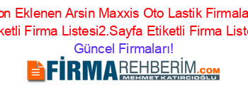 Son+Eklenen+Arsin+Maxxis+Oto+Lastik+Firmaları+Etiketli+Firma+Listesi2.Sayfa+Etiketli+Firma+Listesi Güncel+Firmaları!