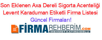 Son+Eklenen+Axa+Dereli+Sigorta+Acenteliği+Levent+Karaduman+Etiketli+Firma+Listesi Güncel+Firmaları!