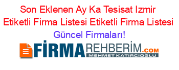 Son+Eklenen+Ay+Ka+Tesisat+Izmir+Etiketli+Firma+Listesi+Etiketli+Firma+Listesi Güncel+Firmaları!