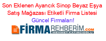 Son+Eklenen+Ayancık+Sinop+Beyaz+Eşya+Satış+Mağazası+Etiketli+Firma+Listesi Güncel+Firmaları!