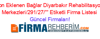 Son+Eklenen+Bağlar+Diyarbakır+Rehabilitasyon+Merkezleri/291/27/””+Etiketli+Firma+Listesi Güncel+Firmaları!