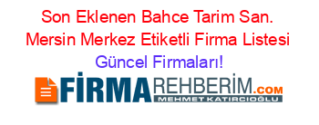 Son+Eklenen+Bahce+Tarim+San.+Mersin+Merkez+Etiketli+Firma+Listesi Güncel+Firmaları!