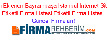 Son+Eklenen+Bayrampaşa+Istanbul+Internet+Sitesi+Etiketli+Firma+Listesi+Etiketli+Firma+Listesi Güncel+Firmaları!
