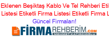 Son+Eklenen+Beşiktaş+Kablo+Ve+Tel+Rehberi+Etiketli+Firma+Listesi+Etiketli+Firma+Listesi+Etiketli+Firma+Listesi Güncel+Firmaları!