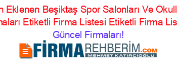 Son+Eklenen+Beşiktaş+Spor+Salonları+Ve+Okulları+Firmaları+Etiketli+Firma+Listesi+Etiketli+Firma+Listesi Güncel+Firmaları!