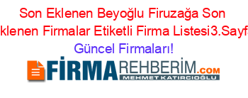 Son+Eklenen+Beyoğlu+Firuzağa+Son+Eklenen+Firmalar+Etiketli+Firma+Listesi3.Sayfa Güncel+Firmaları!