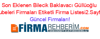 Son+Eklenen+Bilecik+Baklavacı+Güllüoğlu+Şubeleri+Firmaları+Etiketli+Firma+Listesi2.Sayfa Güncel+Firmaları!