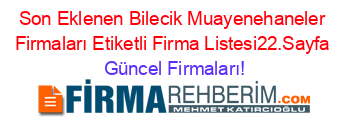 Son+Eklenen+Bilecik+Muayenehaneler+Firmaları+Etiketli+Firma+Listesi22.Sayfa Güncel+Firmaları!