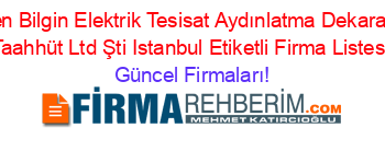 Son+Eklenen+Bilgin+Elektrik+Tesisat+Aydınlatma+Dekarasyon+Proje+Taahhüt+Ltd+Şti+Istanbul+Etiketli+Firma+Listesi Güncel+Firmaları!