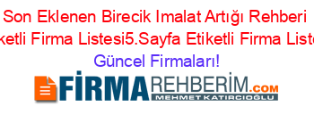 Son+Eklenen+Birecik+Imalat+Artığı+Rehberi+Etiketli+Firma+Listesi5.Sayfa+Etiketli+Firma+Listesi Güncel+Firmaları!