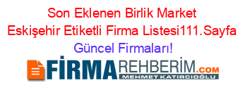 Son+Eklenen+Birlik+Market+Eskişehir+Etiketli+Firma+Listesi111.Sayfa Güncel+Firmaları!