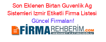 Son+Eklenen+Birtan+Guvenlik+Ag+Sistemleri+Izmir+Etiketli+Firma+Listesi Güncel+Firmaları!