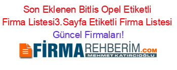 Son+Eklenen+Bitlis+Opel+Etiketli+Firma+Listesi3.Sayfa+Etiketli+Firma+Listesi Güncel+Firmaları!