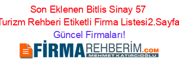 Son+Eklenen+Bitlis+Sinay+57+Turizm+Rehberi+Etiketli+Firma+Listesi2.Sayfa Güncel+Firmaları!