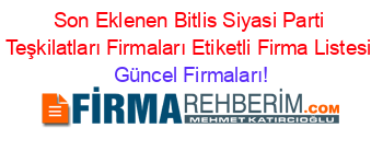 Son+Eklenen+Bitlis+Siyasi+Parti+Teşkilatları+Firmaları+Etiketli+Firma+Listesi Güncel+Firmaları!