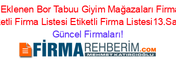 Son+Eklenen+Bor+Tabuu+Giyim+Mağazaları+Firmaları+Etiketli+Firma+Listesi+Etiketli+Firma+Listesi13.Sayfa Güncel+Firmaları!