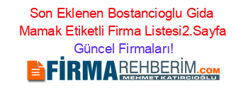 Son+Eklenen+Bostancioglu+Gida+Mamak+Etiketli+Firma+Listesi2.Sayfa Güncel+Firmaları!