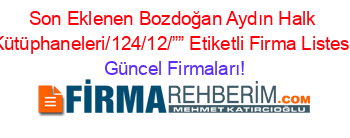 Son+Eklenen+Bozdoğan+Aydın+Halk+Kütüphaneleri/124/12/””+Etiketli+Firma+Listesi Güncel+Firmaları!
