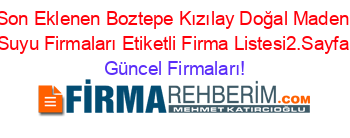 Son+Eklenen+Boztepe+Kızılay+Doğal+Maden+Suyu+Firmaları+Etiketli+Firma+Listesi2.Sayfa Güncel+Firmaları!