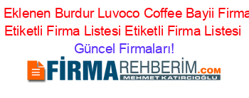 Son+Eklenen+Burdur+Luvoco+Coffee+Bayii+Firmaları+Etiketli+Firma+Listesi+Etiketli+Firma+Listesi Güncel+Firmaları!