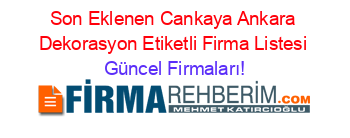 Son+Eklenen+Cankaya+Ankara+Dekorasyon+Etiketli+Firma+Listesi Güncel+Firmaları!