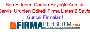 Son+Eklenen+Cankırı+Beyoğlu+Arçelik+Servisi+Urünlerı+Etiketli+Firma+Listesi2.Sayfa Güncel+Firmaları!