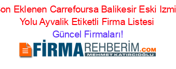Son+Eklenen+Carrefoursa+Balikesir+Eski+Izmir+Yolu+Ayvalik+Etiketli+Firma+Listesi Güncel+Firmaları!