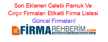 Son+Eklenen+Celebi+Pamuk+Ve+Cırçır+Firmaları+Etiketli+Firma+Listesi Güncel+Firmaları!