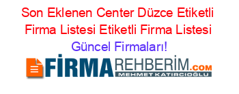 Son+Eklenen+Center+Düzce+Etiketli+Firma+Listesi+Etiketli+Firma+Listesi Güncel+Firmaları!