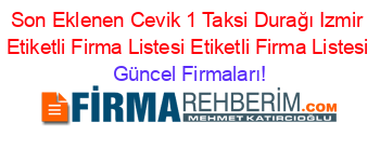 Son+Eklenen+Cevik+1+Taksi+Durağı+Izmir+Etiketli+Firma+Listesi+Etiketli+Firma+Listesi Güncel+Firmaları!