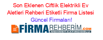 Son+Eklenen+Ciftlik+Elektrikli+Ev+Aletleri+Rehberi+Etiketli+Firma+Listesi Güncel+Firmaları!