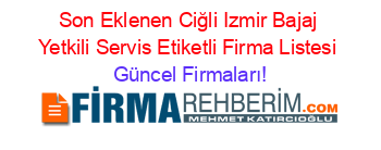 Son+Eklenen+Ciğli+Izmir+Bajaj+Yetkili+Servis+Etiketli+Firma+Listesi Güncel+Firmaları!