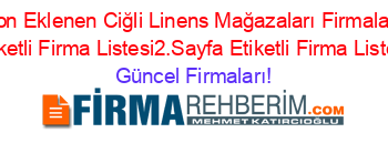 Son+Eklenen+Ciğli+Linens+Mağazaları+Firmaları+Etiketli+Firma+Listesi2.Sayfa+Etiketli+Firma+Listesi Güncel+Firmaları!