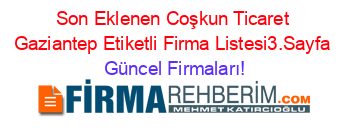 Son+Eklenen+Coşkun+Ticaret+Gaziantep+Etiketli+Firma+Listesi3.Sayfa Güncel+Firmaları!