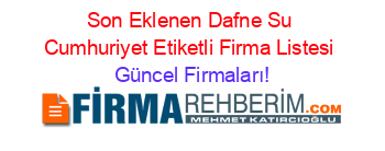 Son+Eklenen+Dafne+Su+Cumhuriyet+Etiketli+Firma+Listesi Güncel+Firmaları!