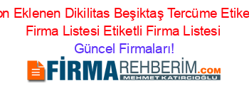 Son+Eklenen+Dikilitas+Beşiktaş+Tercüme+Etiketli+Firma+Listesi+Etiketli+Firma+Listesi Güncel+Firmaları!