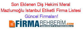 Son+Eklenen+Diş+Hekimi+Meral+Mazlumoğlu+Istanbul+Etiketli+Firma+Listesi Güncel+Firmaları!