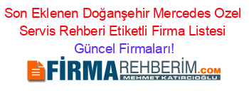 Son+Eklenen+Doğanşehir+Mercedes+Ozel+Servis+Rehberi+Etiketli+Firma+Listesi Güncel+Firmaları!
