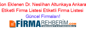 Son+Eklenen+Dr.+Neslihan+Altunkaya+Ankara+Etiketli+Firma+Listesi+Etiketli+Firma+Listesi Güncel+Firmaları!