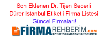 Son+Eklenen+Dr.+Tijen+Secerli+Dürer+Istanbul+Etiketli+Firma+Listesi Güncel+Firmaları!