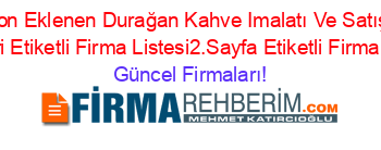 Son+Eklenen+Durağan+Kahve+Imalatı+Ve+Satışı+Rehberi+Etiketli+Firma+Listesi2.Sayfa+Etiketli+Firma+Listesi Güncel+Firmaları!