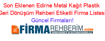 Son+Eklenen+Edirne+Metal+Kağıt+Plastik+Geri+Dönüşüm+Rehberi+Etiketli+Firma+Listesi Güncel+Firmaları!