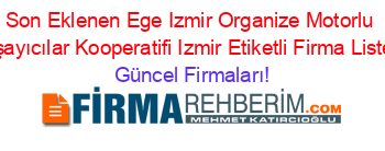 Son+Eklenen+Ege+Izmir+Organize+Motorlu+Taşayıcılar+Kooperatifi+Izmir+Etiketli+Firma+Listesi Güncel+Firmaları!