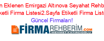 Son+Eklenen+Emirgazi+Altınova+Seyahat+Rehberi+Etiketli+Firma+Listesi2.Sayfa+Etiketli+Firma+Listesi Güncel+Firmaları!