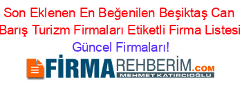 Son+Eklenen+En+Beğenilen+Beşiktaş+Can+Barış+Turizm+Firmaları+Etiketli+Firma+Listesi Güncel+Firmaları!