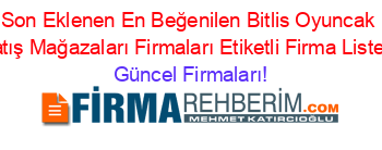 Son+Eklenen+En+Beğenilen+Bitlis+Oyuncak+Satış+Mağazaları+Firmaları+Etiketli+Firma+Listesi Güncel+Firmaları!