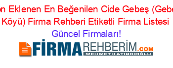 Son+Eklenen+En+Beğenilen+Cide+Gebeş+(Gebeş+Köyü)+Firma+Rehberi+Etiketli+Firma+Listesi Güncel+Firmaları!