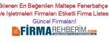 Son+Eklenen+En+Beğenilen+Maltepe+Fenerbahçe+Tesis+Ve+Işletmeleri+Firmaları+Etiketli+Firma+Listesi Güncel+Firmaları!