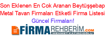 Son+Eklenen+En+Cok+Aranan+Beytüşşebap+Metal+Tavan+Firmaları+Etiketli+Firma+Listesi Güncel+Firmaları!